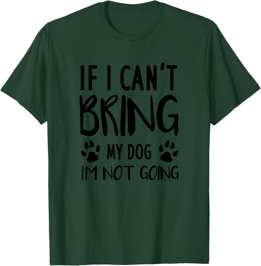 Funny Dog, If I Can't Bring My Dog I'm Not Going, Dog Lovers T-Shirt - T-Shirt | Forest