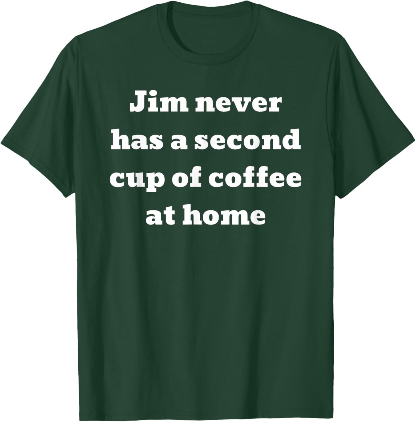 Jim never has a second cup of coffee at home T-Shirt - T-Shirt | Forest