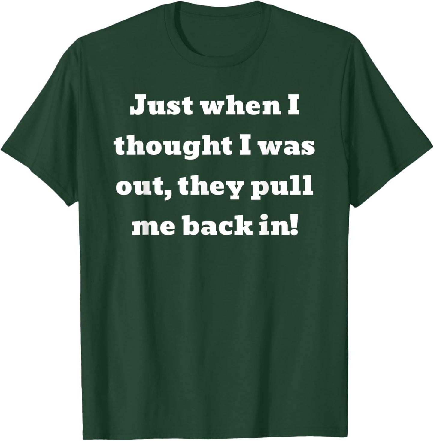 Just when I thought I was out, they pull me back in T-Shirt - T-Shirt | Forest