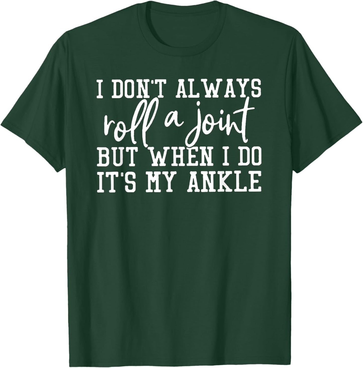 I Don't Always Roll A Joint, But When I Do, It's My Ankle T-Shirt - T-Shirt | Forest