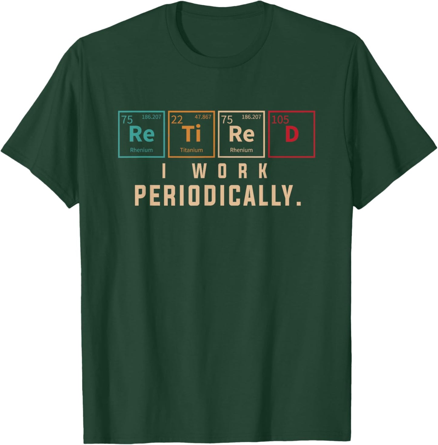 Retired I Work Periodically Periodic Table Funny Chemistry T-Shirt - T-Shirt | Forest