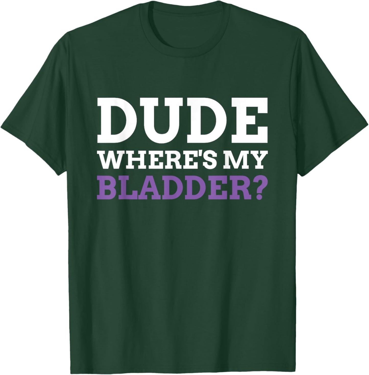 Dude Where's My Bladder? Funny Bladder Cancer T-Shirt - T-Shirt | Forest