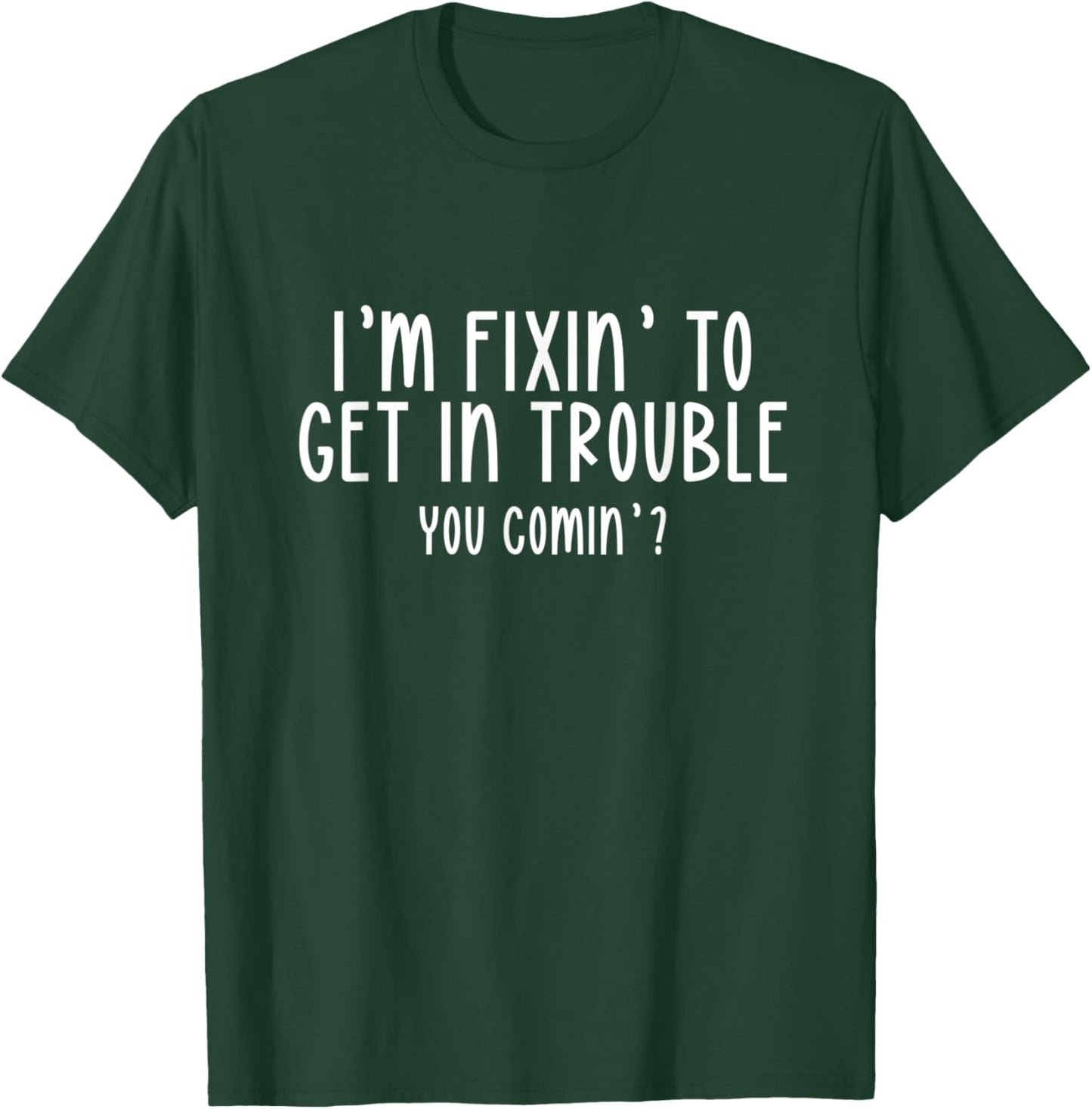 I’m Fixin’ To Get In Trouble You Comin’ Cool Sarcastic Humor T-Shirt - T-Shirt | Forest