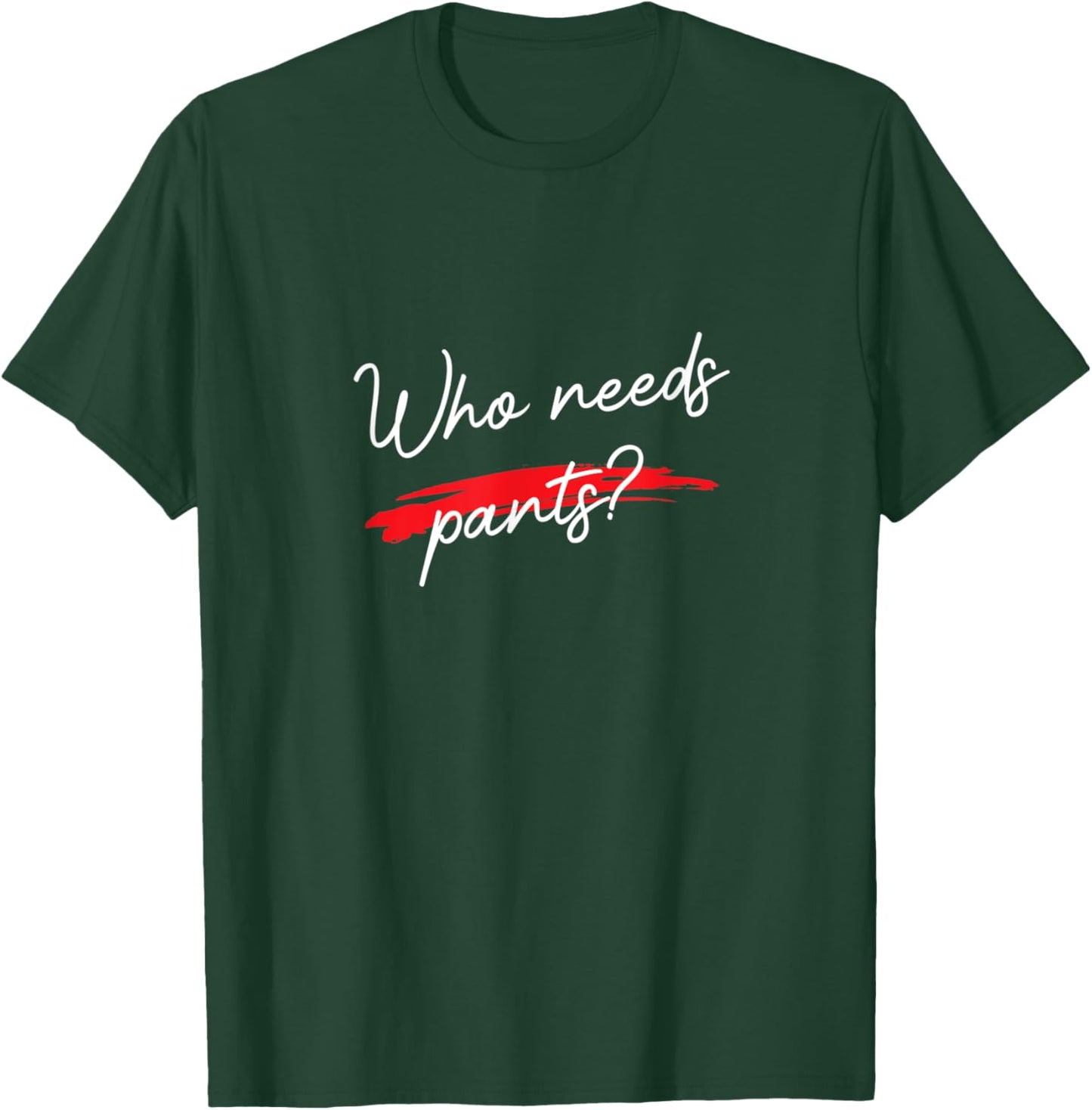 Who Needs Pants? Funny Script Simple Graphic T-Shirt - T-Shirt | Forest