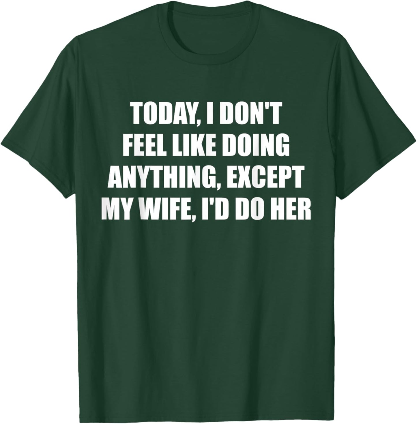 Today I Don't Feel Like Doing Anything Except My Wife I'd Do T-Shirt - T-Shirt | Forest