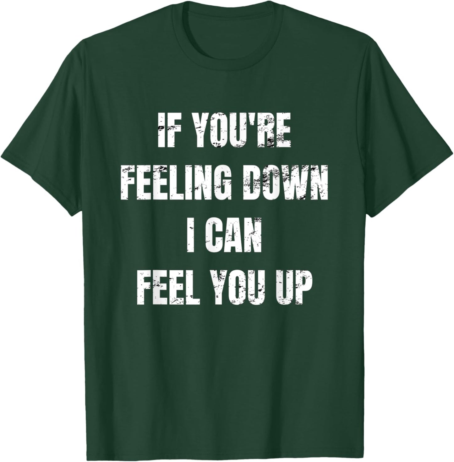If You're Feeling Down I Can Feel You Up T-Shirt - T-Shirt | Forest