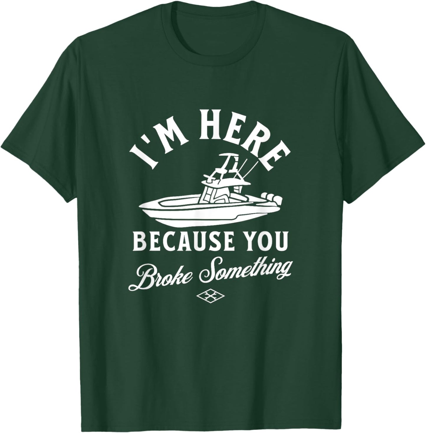Funny Boat Mechanic I'm Here Because You Broke Something T-Shirt - T-Shirt | Forest