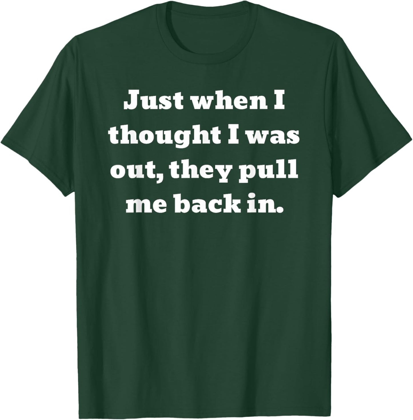 Just when I thought I was out, they pull me back in T-Shirt - T-Shirt | Forest