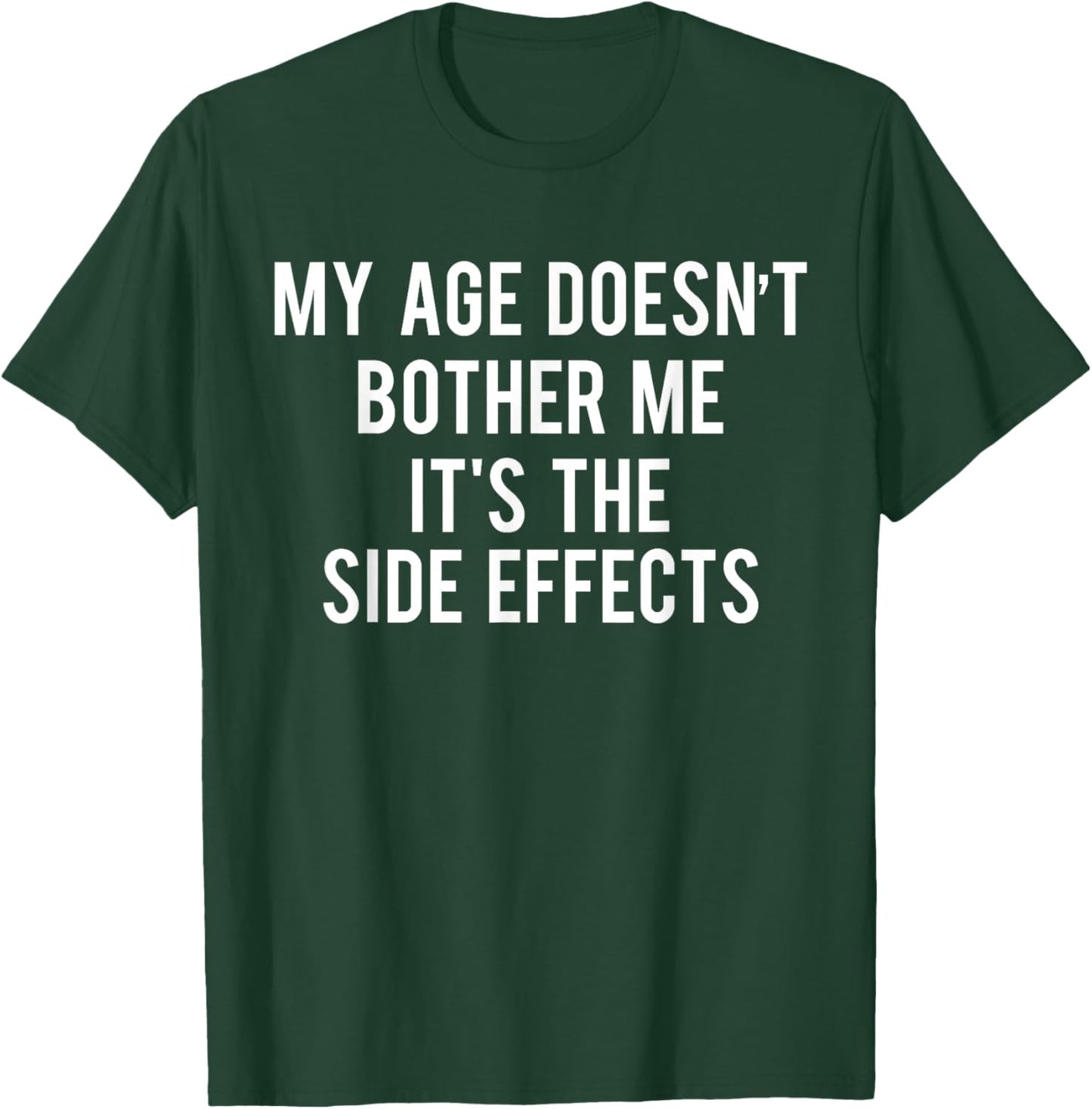 My Age Doesn't Bother Me It's The Side Effects T-Shirt - T-Shirt | Forest