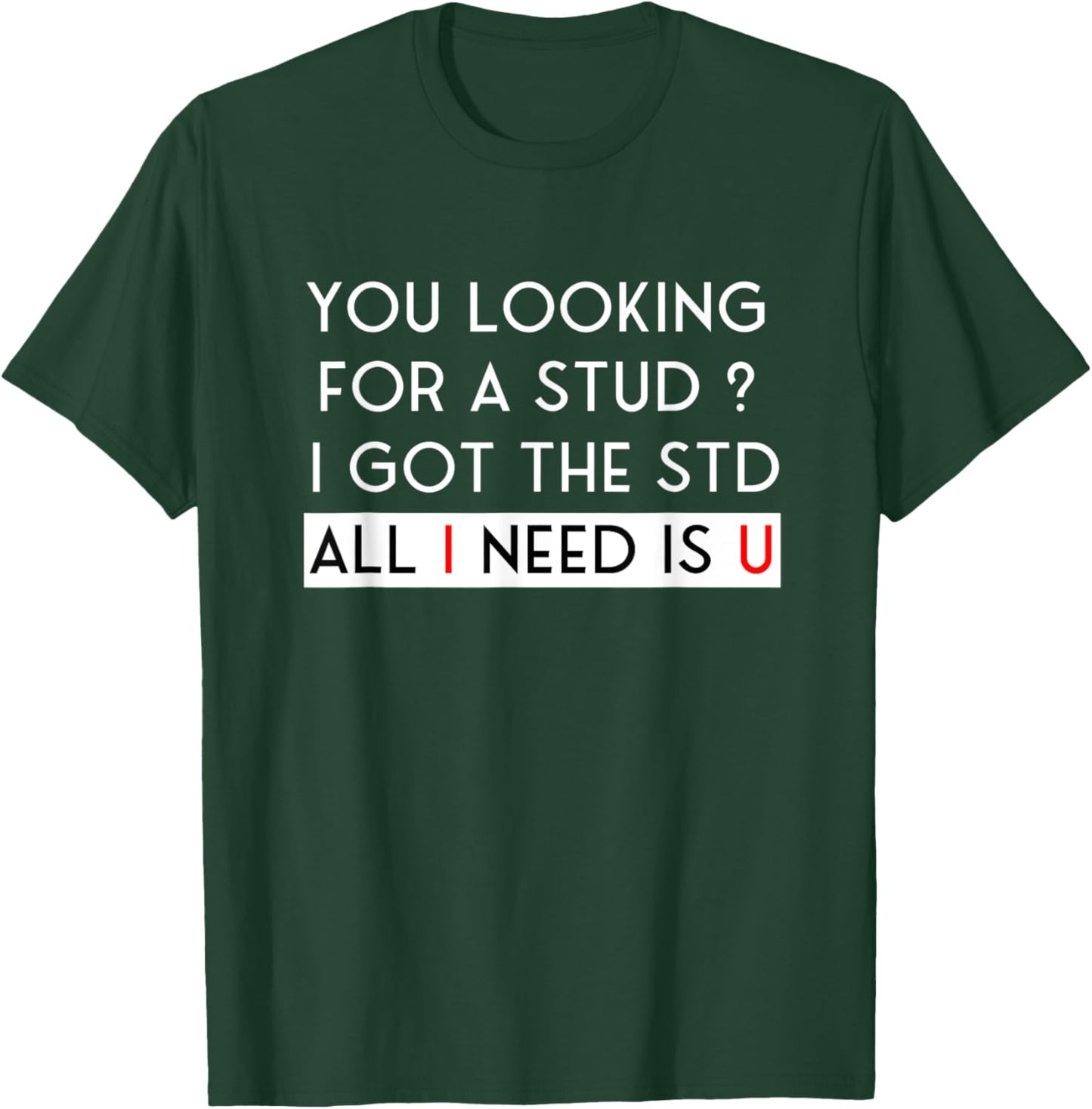 Looking for a Stud? I Got the STD All I Need Is U T-Shirt - T-Shirt | Forest