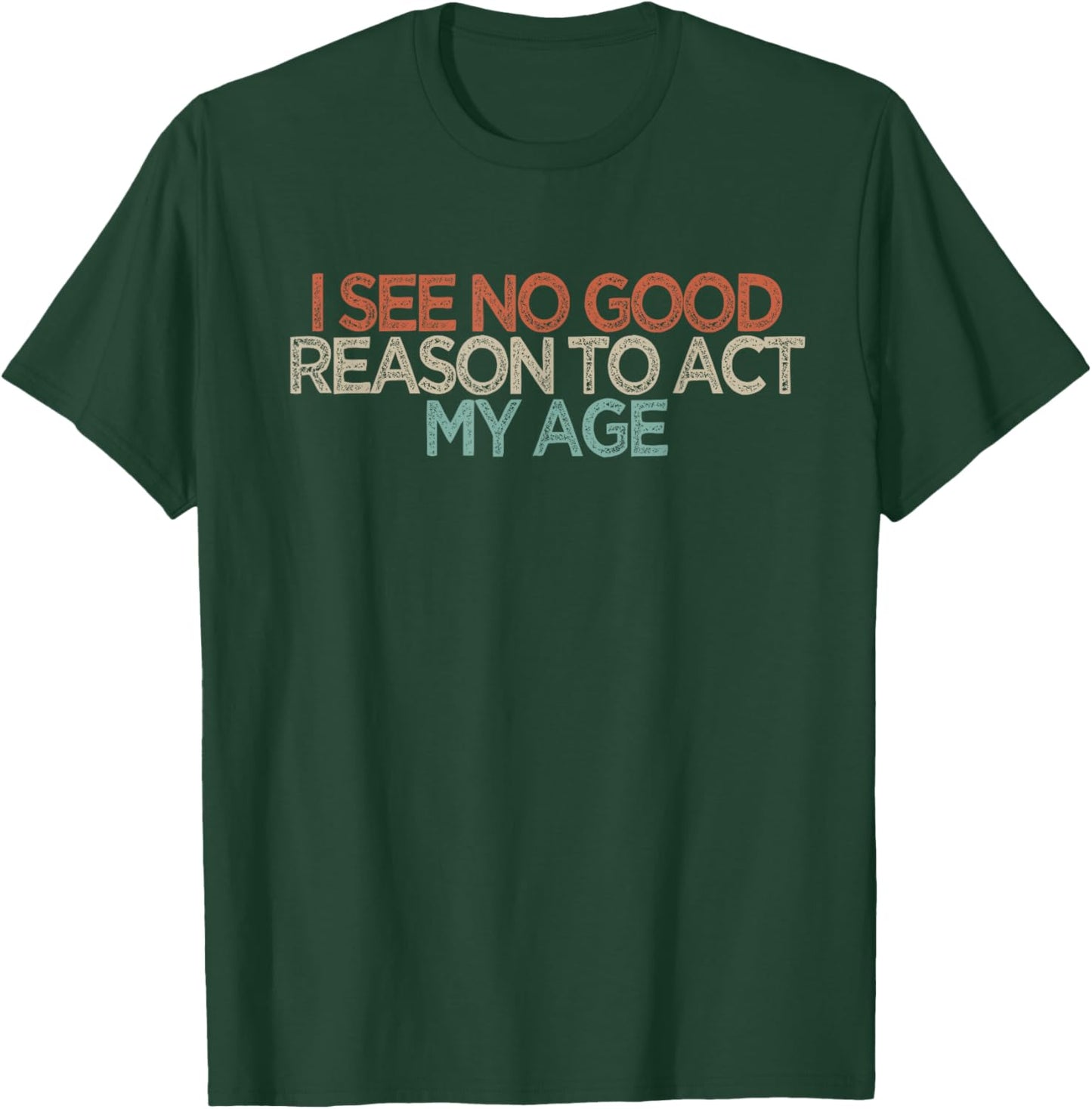 Funny I See No Good Reason to Act My Age T-Shirt - T-Shirt | Forest