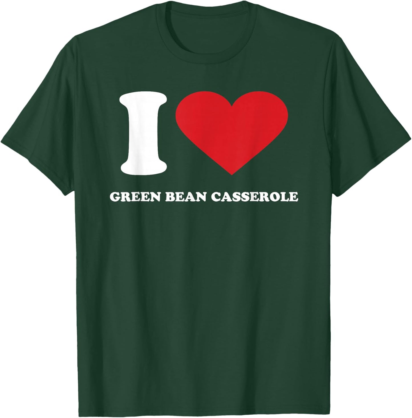 I Love GREEN BEAN CASSEROLE I Heart GREEN BEAN CASSEROLE T-Shirt - T-Shirt | Forest