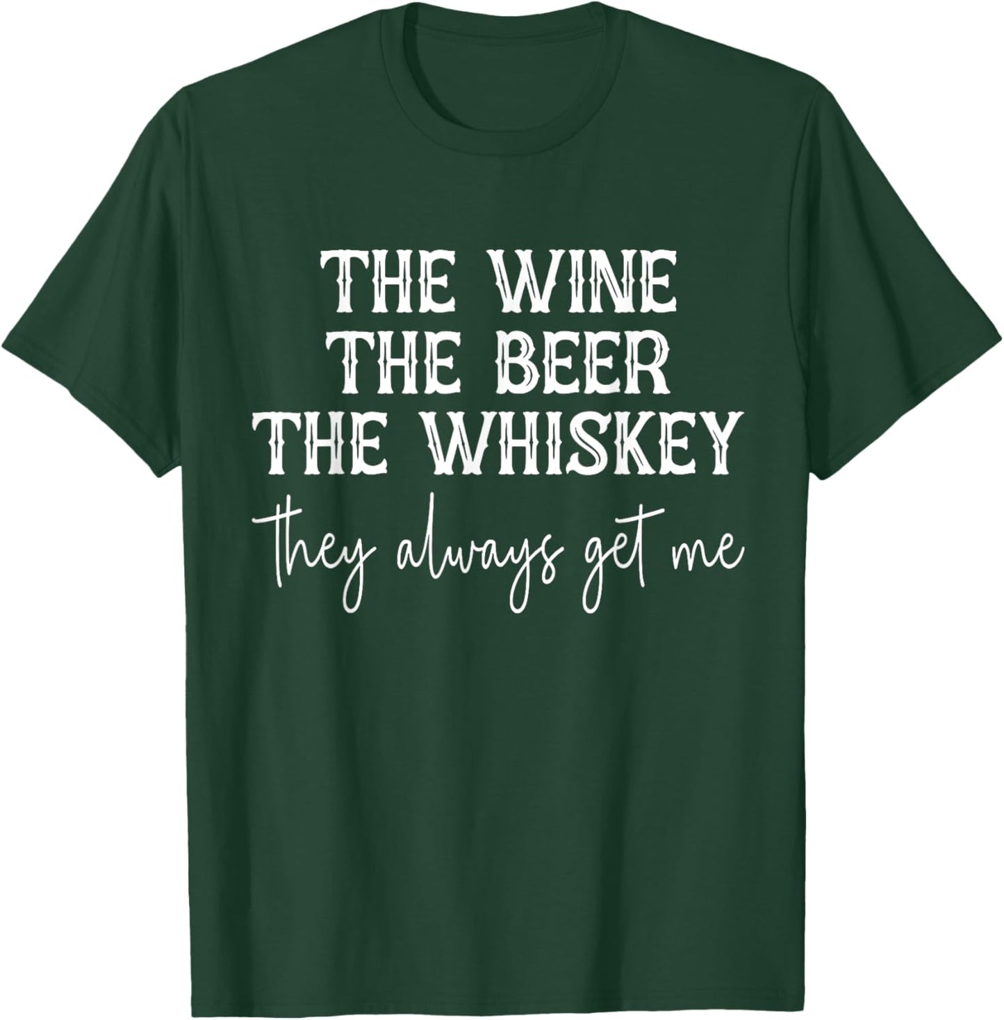 The Wine The Beer The Whiskey They Always Get Me Funny T-Shirt - T-Shirt | Forest