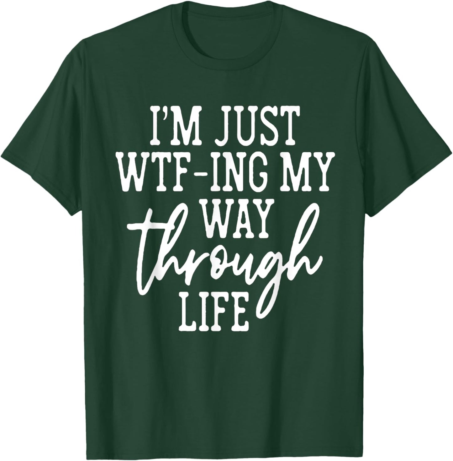 I'm Just WTF-ing My Way Through Life T-Shirt - T-Shirt | Forest