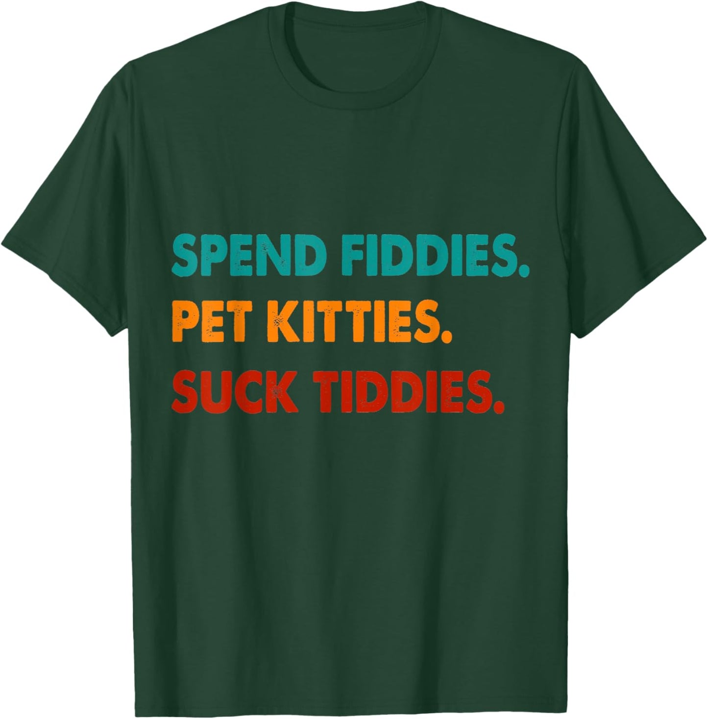Spend Fiddies Pet Kitties Suck Tiddies T-Shirt - T-Shirt | Forest