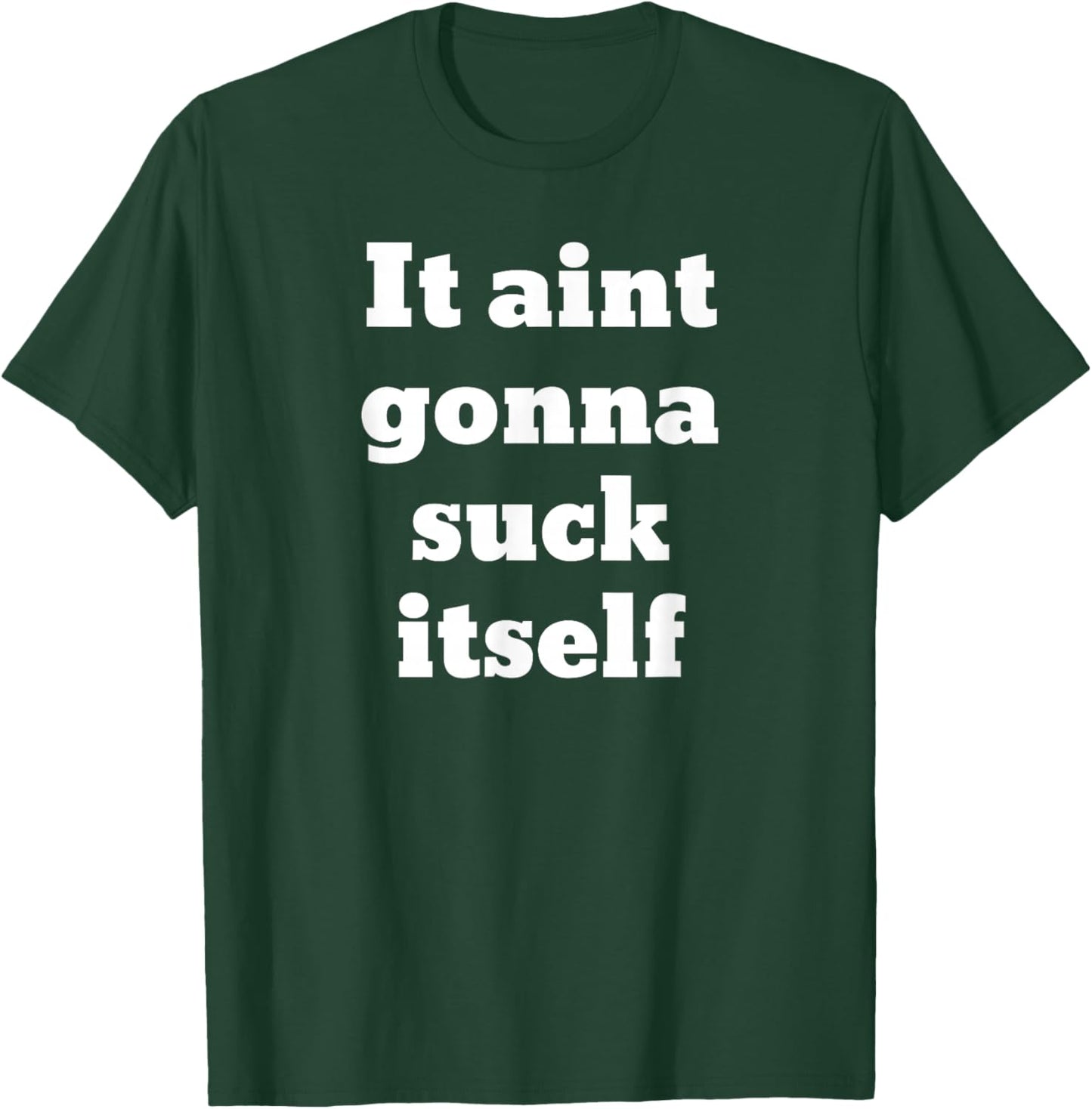 It aint gonna suck itself T-Shirt - T-Shirt | Forest