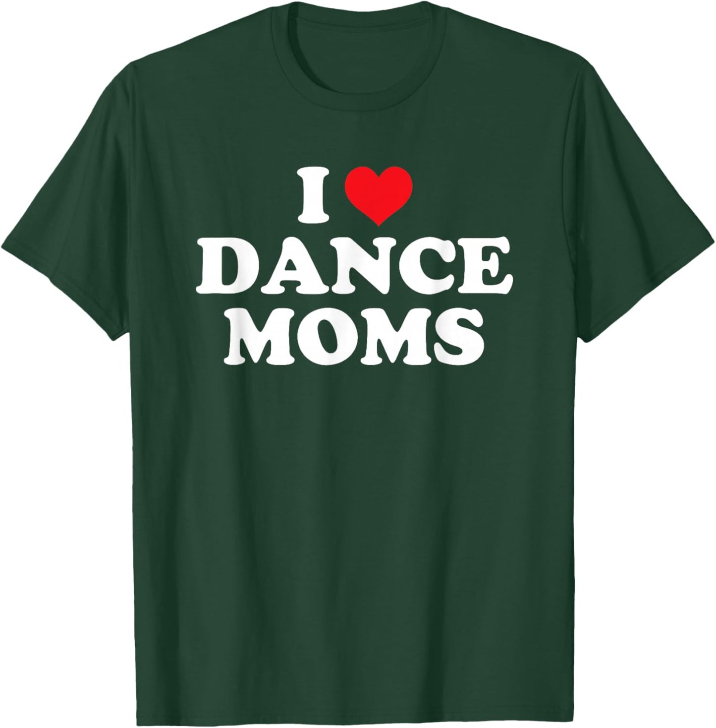 I Love Dance Moms Funny Design T-Shirt - T-Shirt | Forest