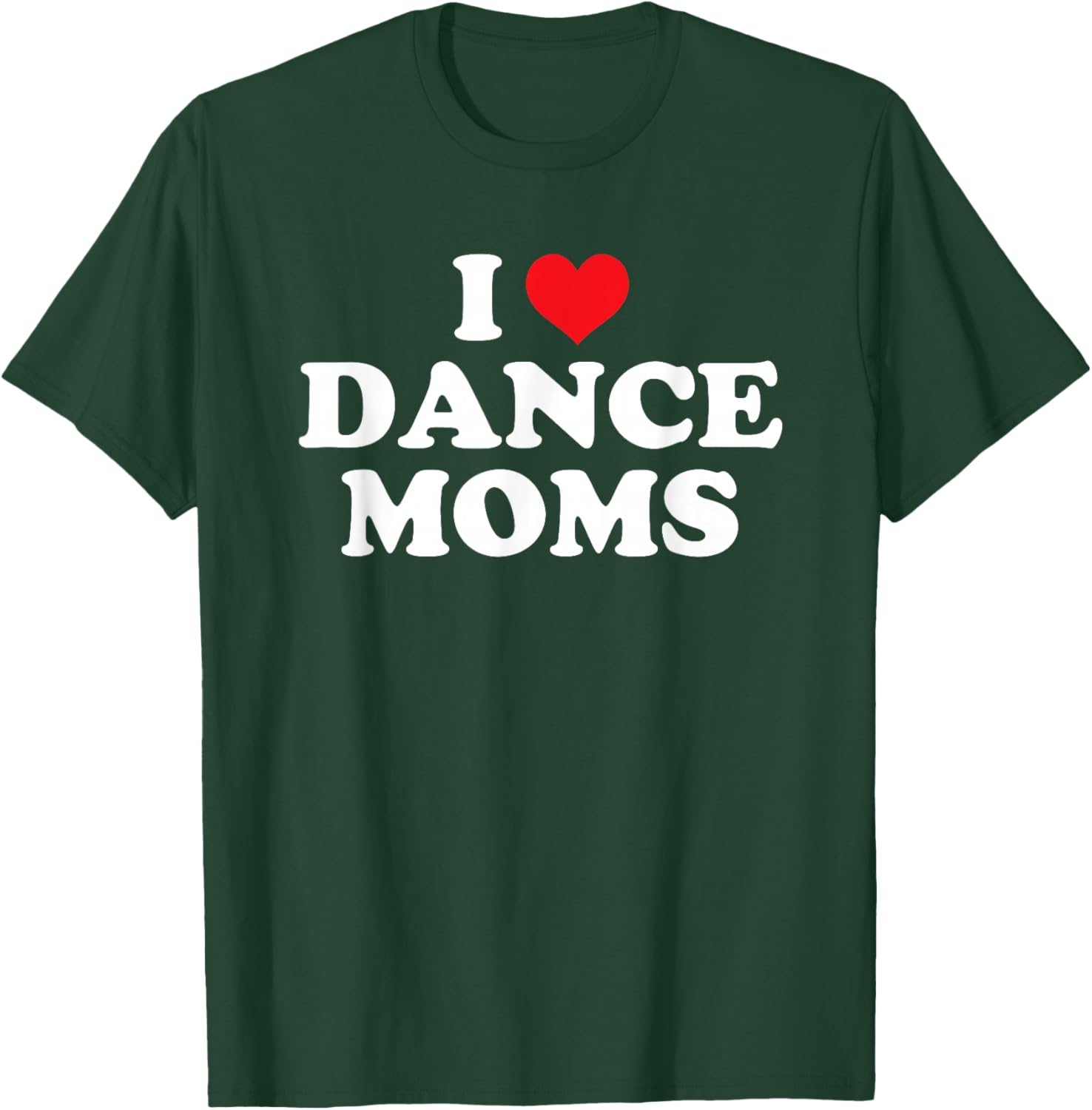 I Love Dance Moms Funny Design T-Shirt - T-Shirt | Forest