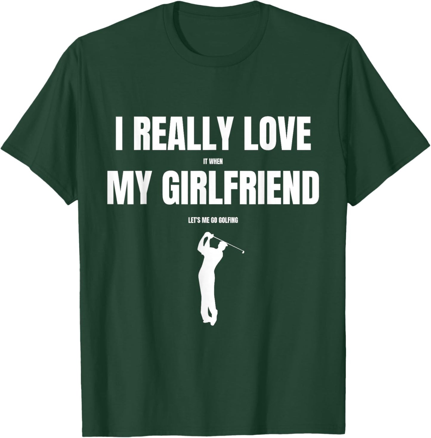 I Really Love It When My Girlfriend Let's Me Go Golfing T-Shirt - T-Shirt | Forest