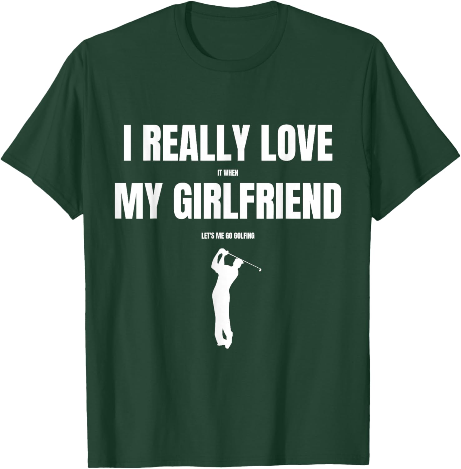 I Really Love It When My Girlfriend Let's Me Go Golfing T-Shirt - T-Shirt | Forest