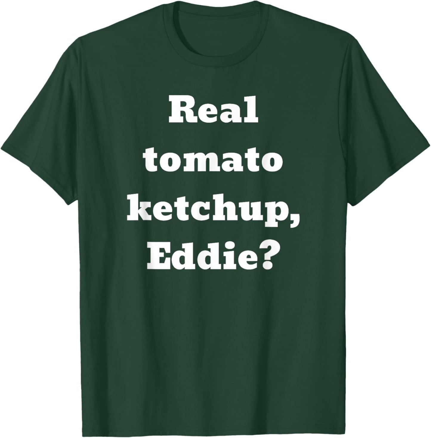 Real tomato ketchup, Eddie? T-Shirt - T-Shirt | Forest