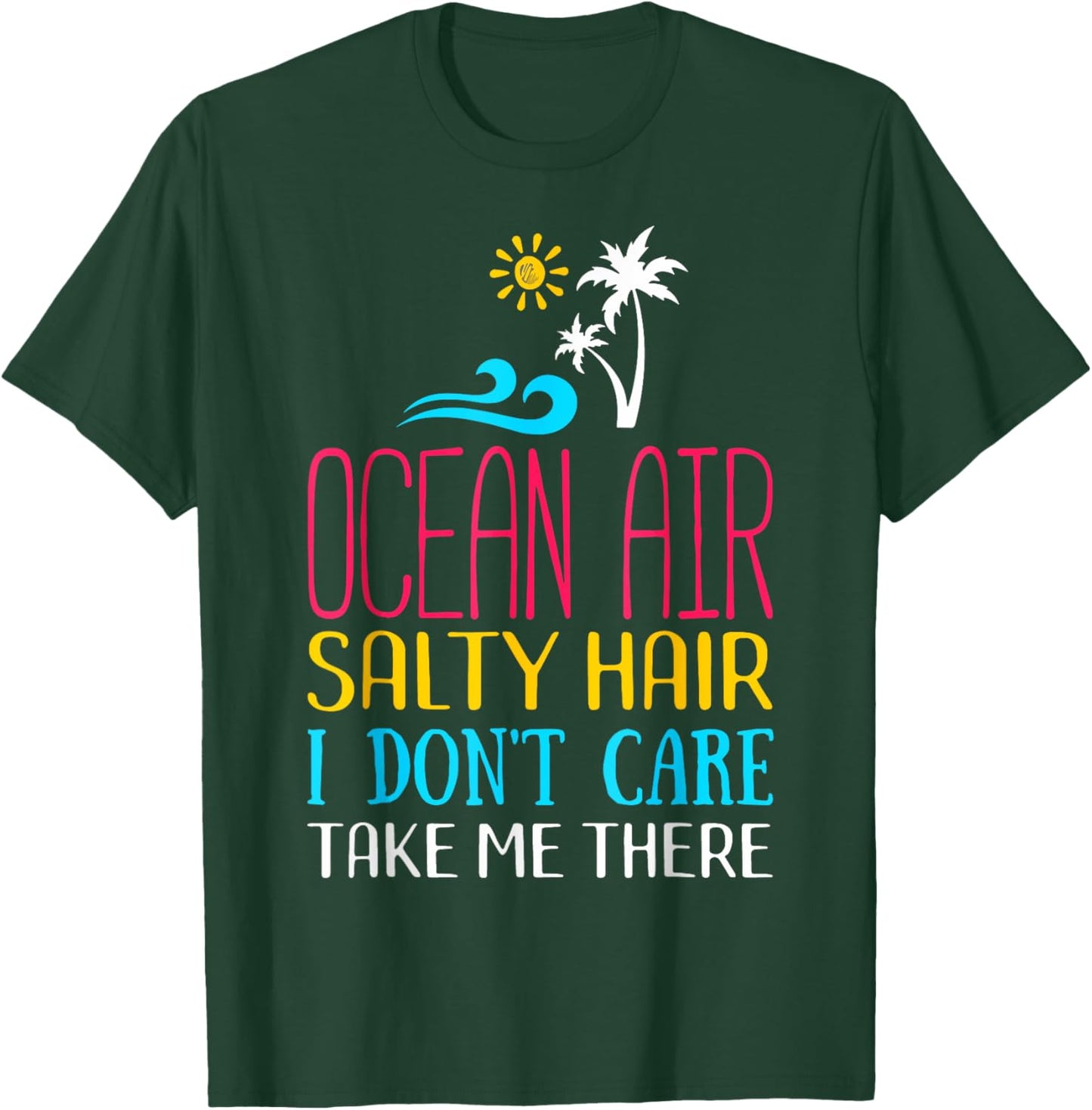 Ocean Air Salty Hair I don't Care Take Me There Funny Beach Men Women Kids T-Shirt - T-Shirt | Forest