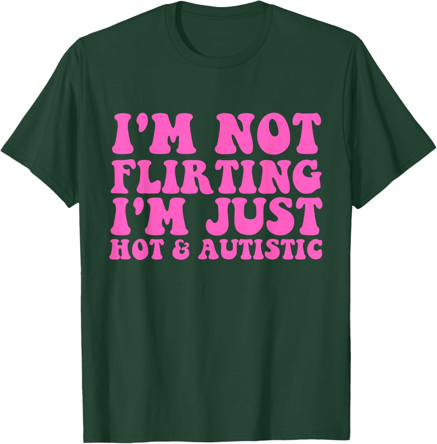 I'm Not Flirting I'm Just Hot and Autistic Quote T-Shirt - T-Shirt | Forest