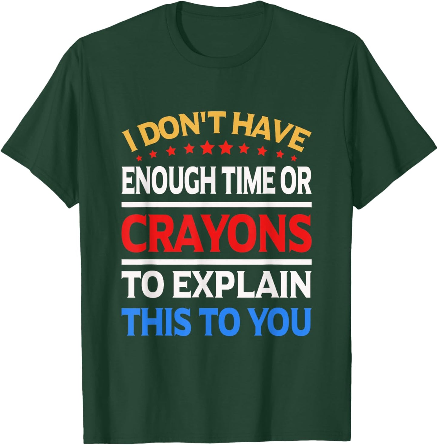 I Don't Have Enough Time Or Crayons To Explain This To You T-Shirt - T-Shirt | Forest