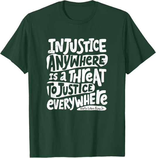 Injustice Anywhere is a Threat to Justice Everywhere - MLK T-Shirt - T-Shirt | Forest