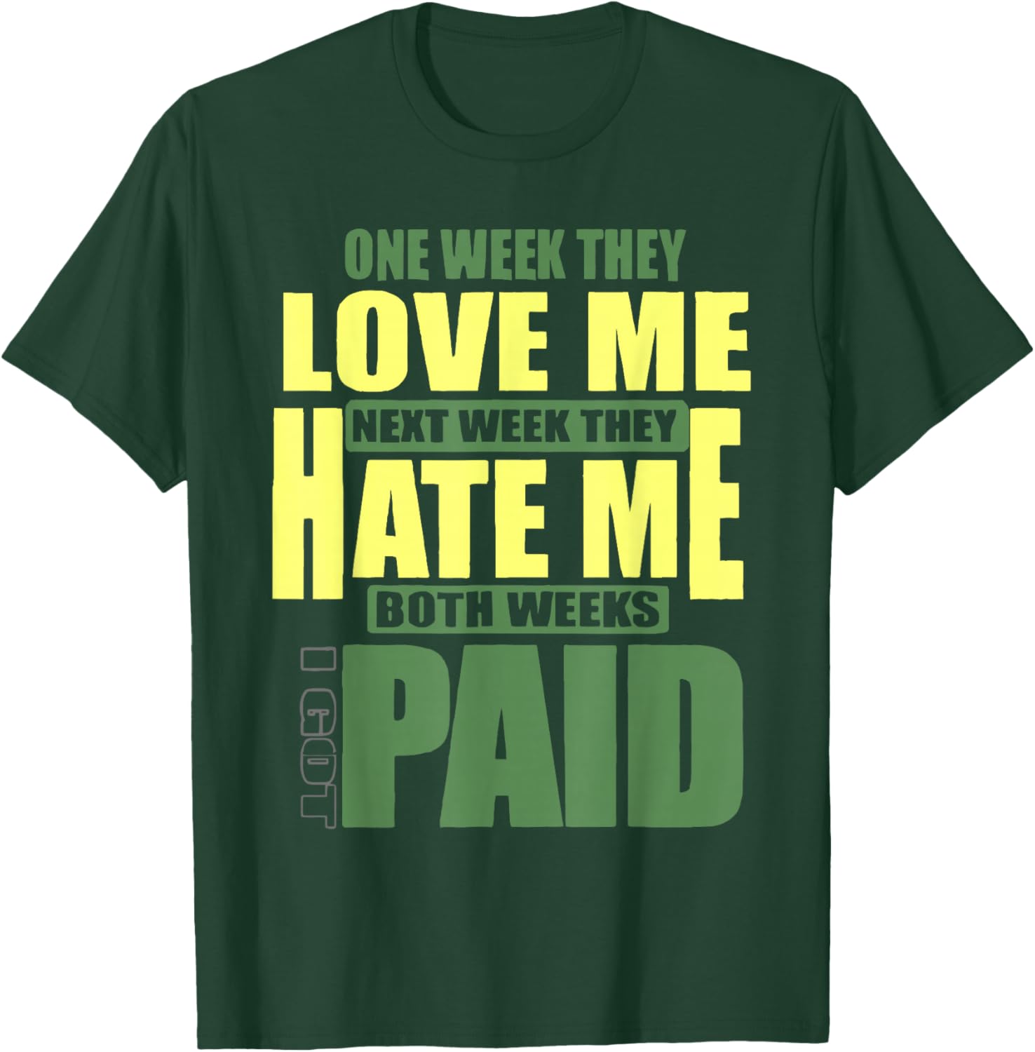 One week they love me, Next week they hate me T-Shirt - T-Shirt | Forest