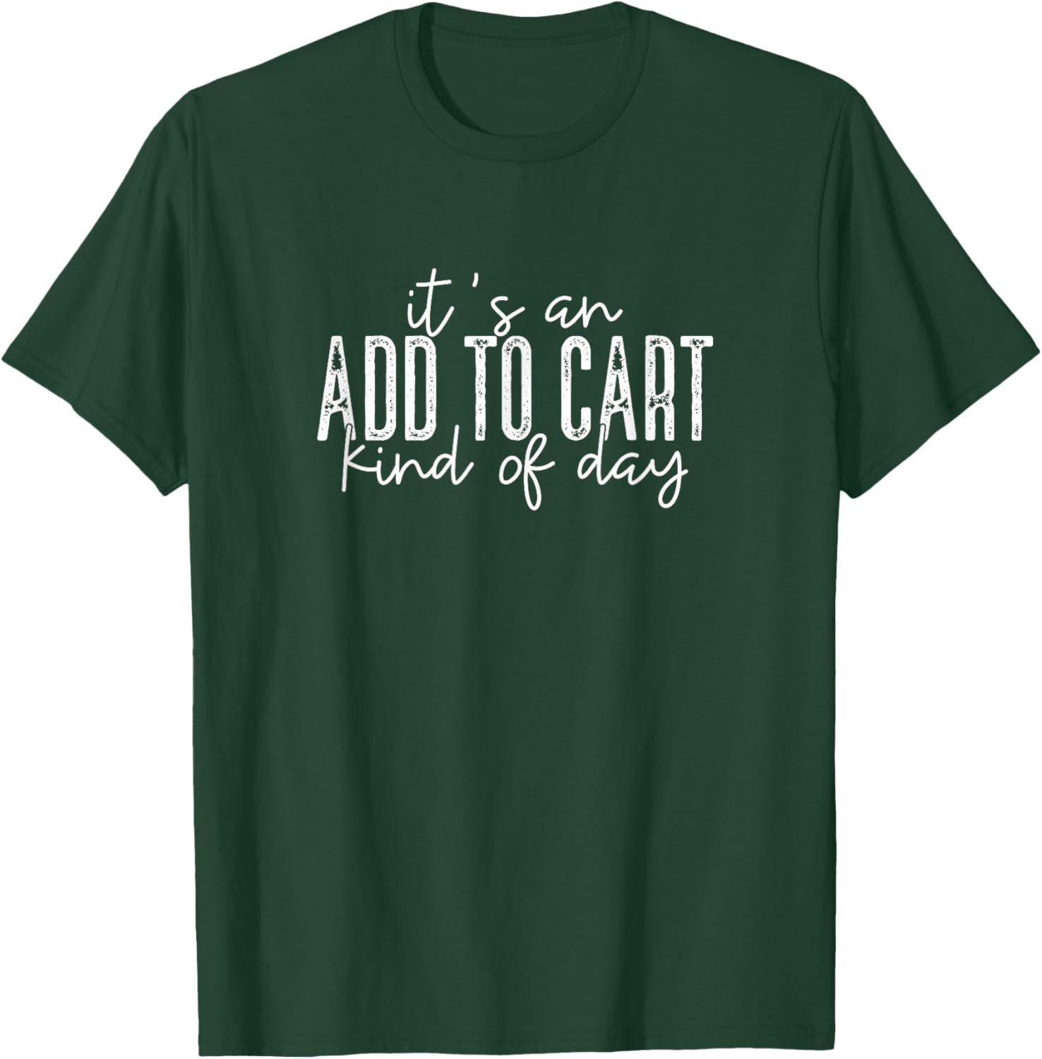 It's An Add To Cart Kind Of Day, Funny Phrase Shopping T-Shirt - T-Shirt | Forest