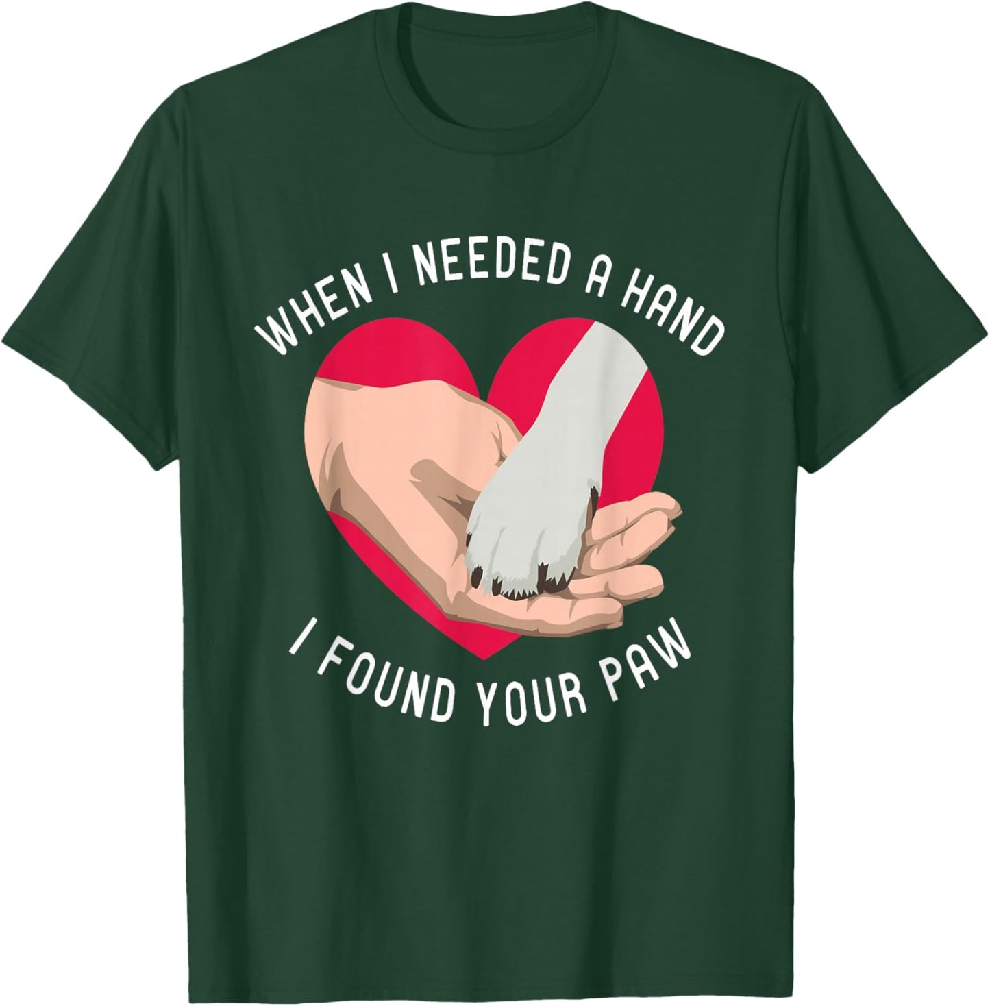When i needed a Hand i found your Paw Puppy Dog Lover T-Shirt - T-Shirt | Forest