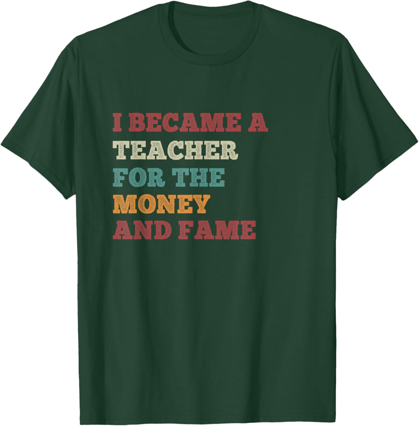 I Became A Teacher For The Money And Fame Vintage Teachers T-Shirt - T-Shirt | Forest