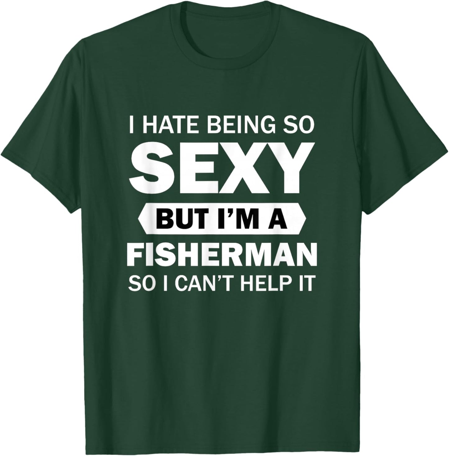 I Hate Being So Sexy But I'm A Fisherman So I Can't Help It T-Shirt - T-Shirt | Forest