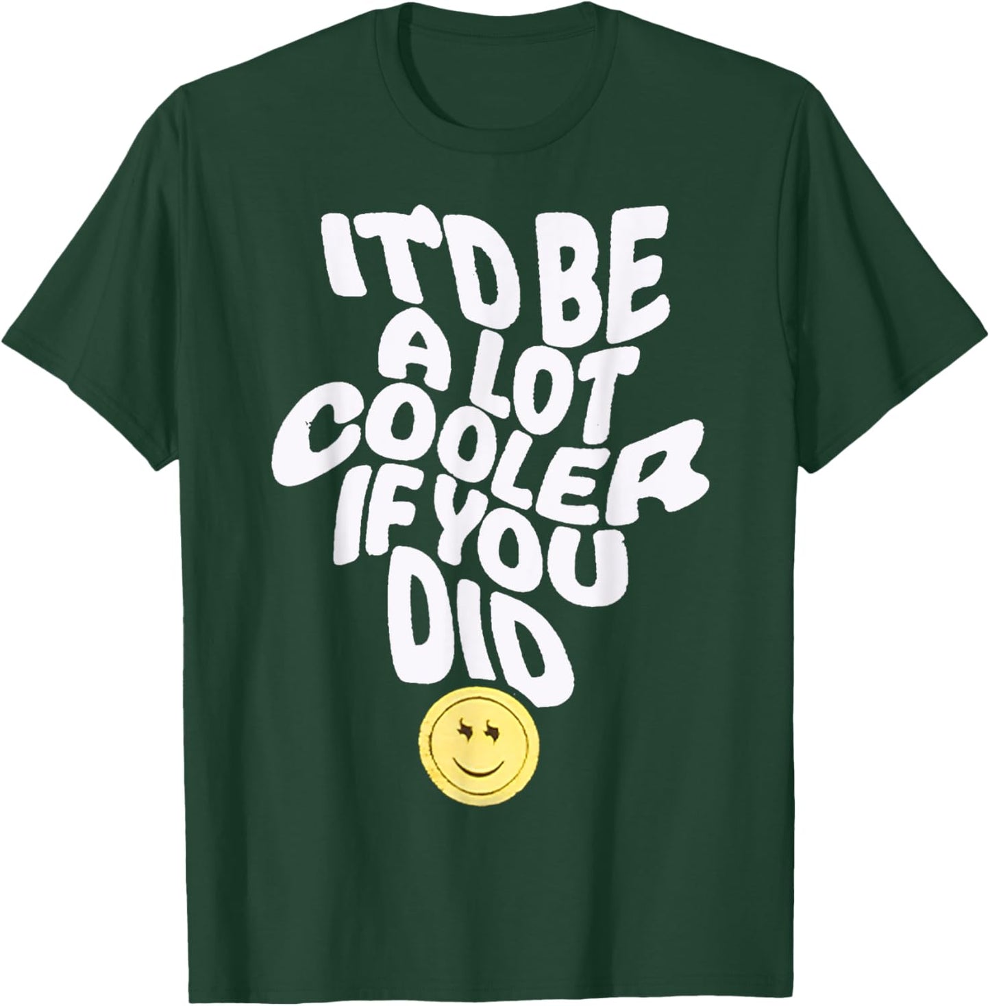 It'd Be a Lot Cooler If You Did T-Shirt - T-Shirt | Forest