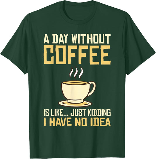 A Day without Coffee is like just kidding i have no idea T-Shirt - T-Shirt | Forest