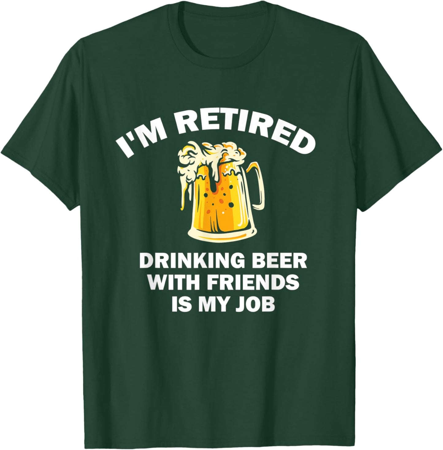 I'm Retired Drinking Beer With Friends Is My Job Retirement T-Shirt - T-Shirt | Forest