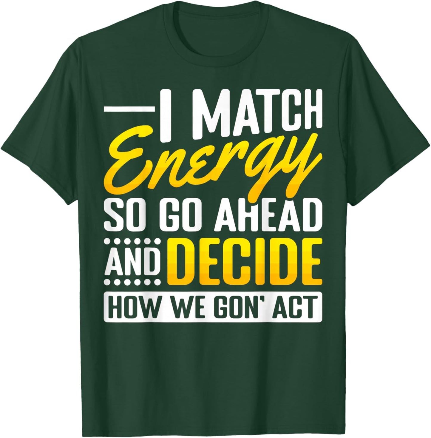 Match Your Energy Match Energy I Match Energy So Go Ahead T-Shirt - T-Shirt | Forest