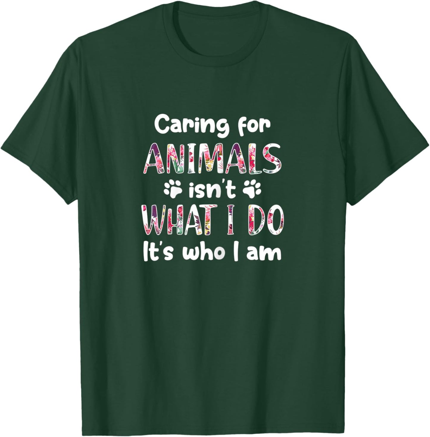 Caring for Animals Isn't What I Do It's who I am T-Shirt - T-Shirt | Forest