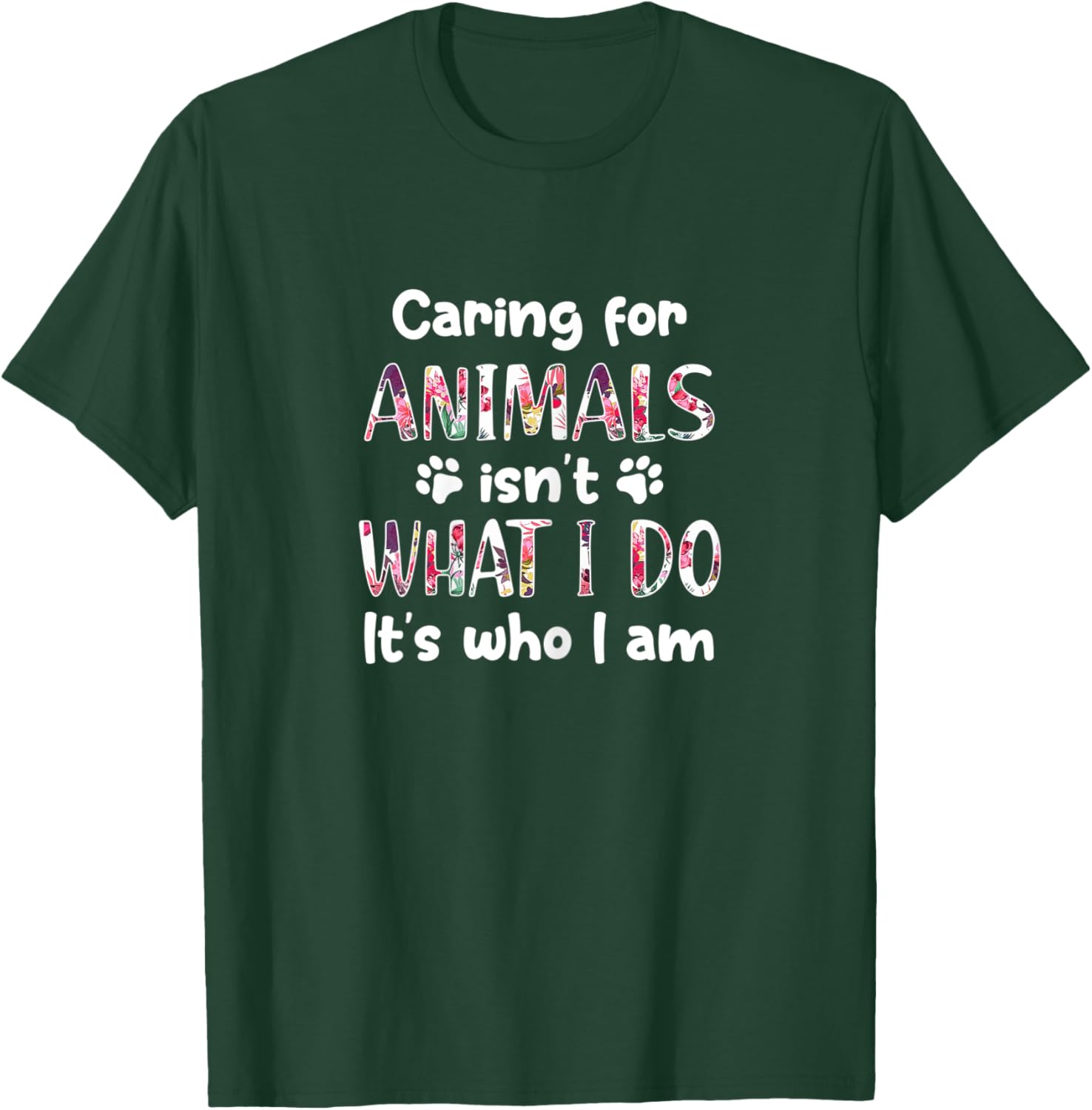 Caring for Animals Isn't What I Do It's who I am T-Shirt - T-Shirt | Forest