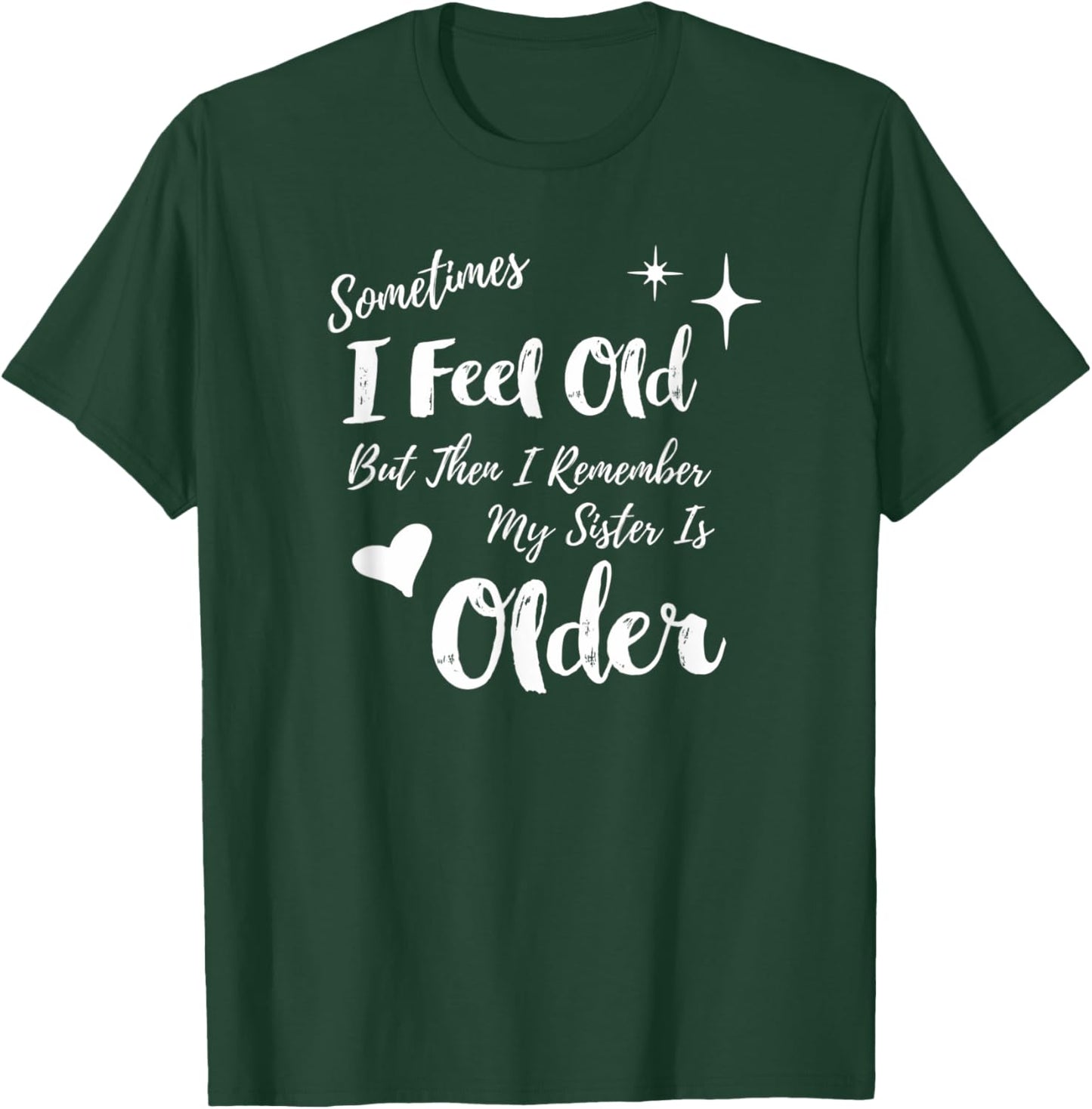Sometimes I Feel Old But Then I Remember My Sister is Older T-Shirt - T-Shirt | Forest