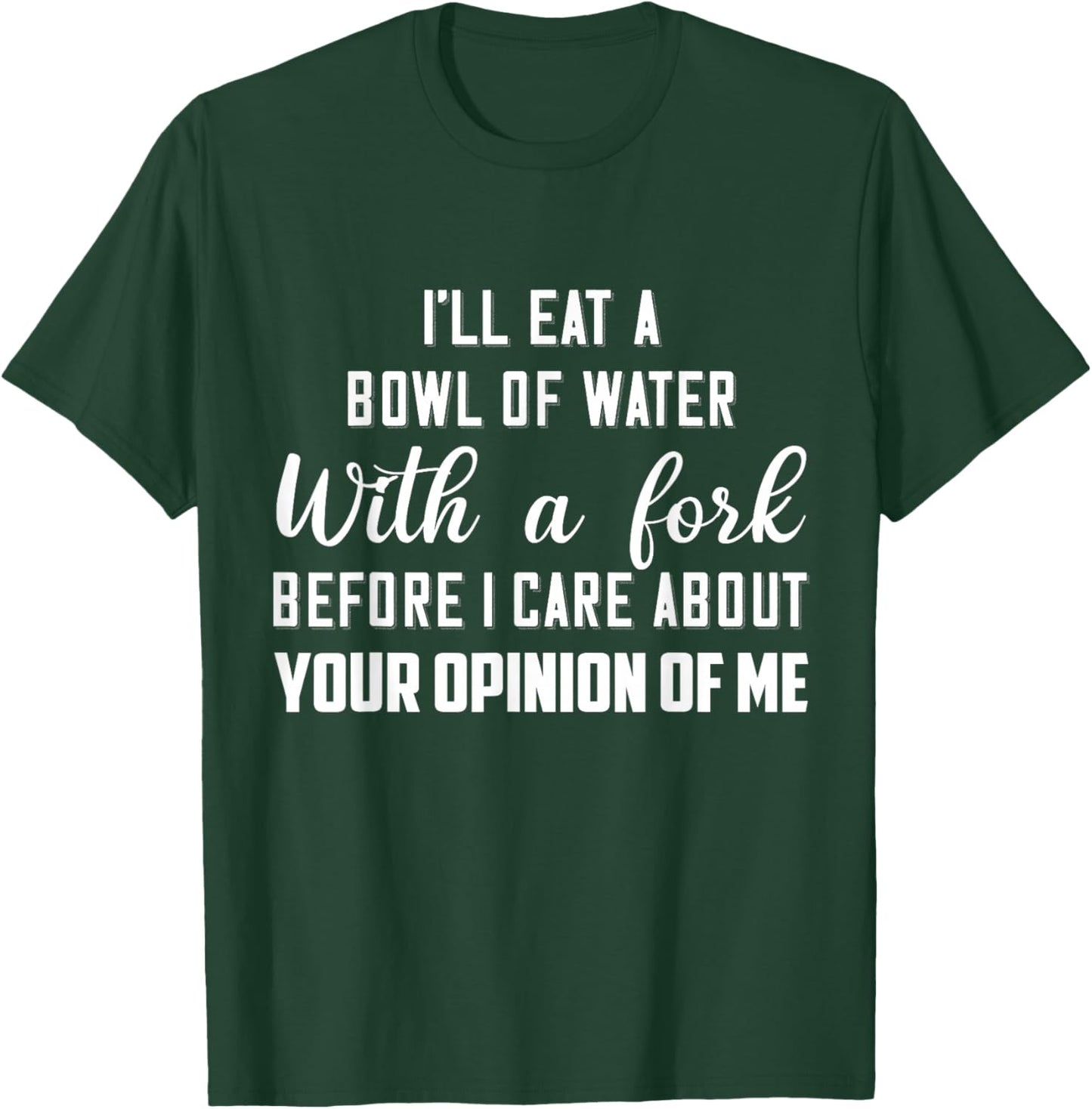 I’ll Eat A Bowl Of Water With A Fork Before I Care About T-Shirt - T-Shirt | Forest