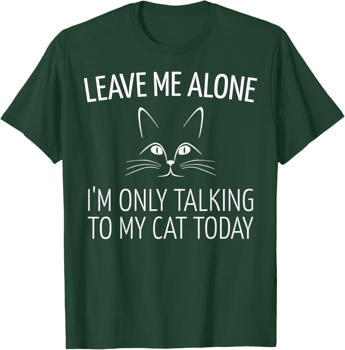 Leave Me Alone I'm Only Talking to My Cat Today T-Shirt - T-Shirt | Forest