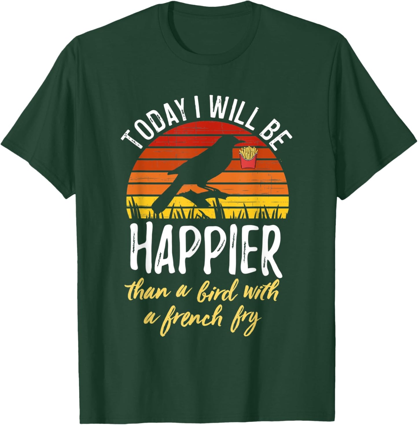 Today I Will Be Happier Than a Bird With a French Fry Funny T-Shirt - T-Shirt | Forest