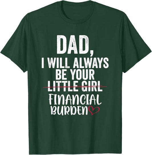 Dad I Will Always Be Your Little Girl Financial Burden T-Shirt - T-Shirt | Forest
