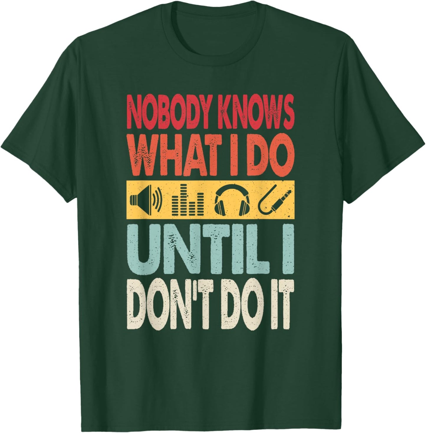 Nobody Knows What I Do Until I Don't Do It Audio Engineer T-Shirt - T-Shirt | Forest