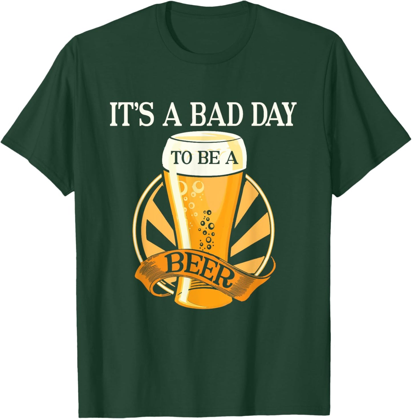 It's Bad Day To Be A Beer Funny Saying T-Shirt - T-Shirt | Forest