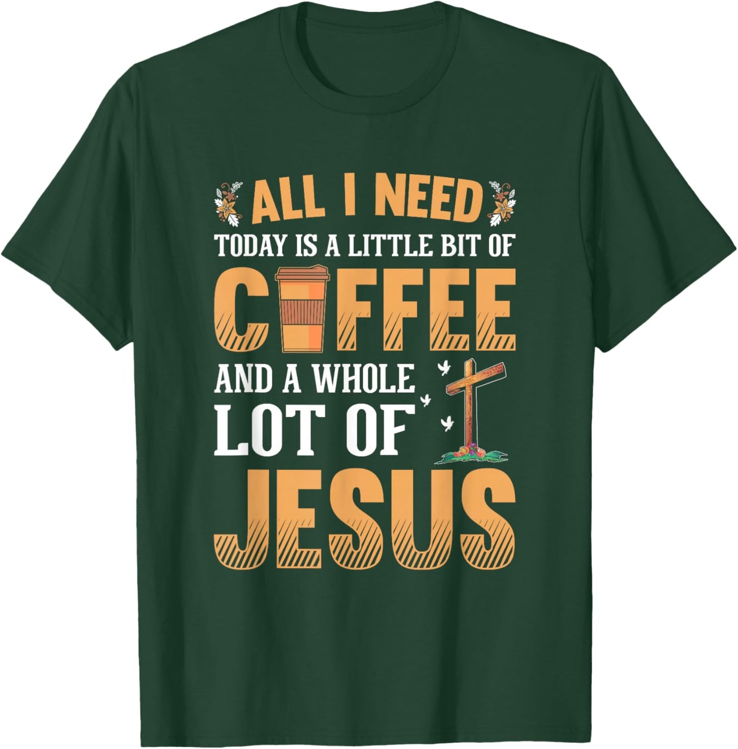 All I Need Is A Little Coffee And A Whole Lot Of Jesus T-Shirt - T-Shirt | Forest