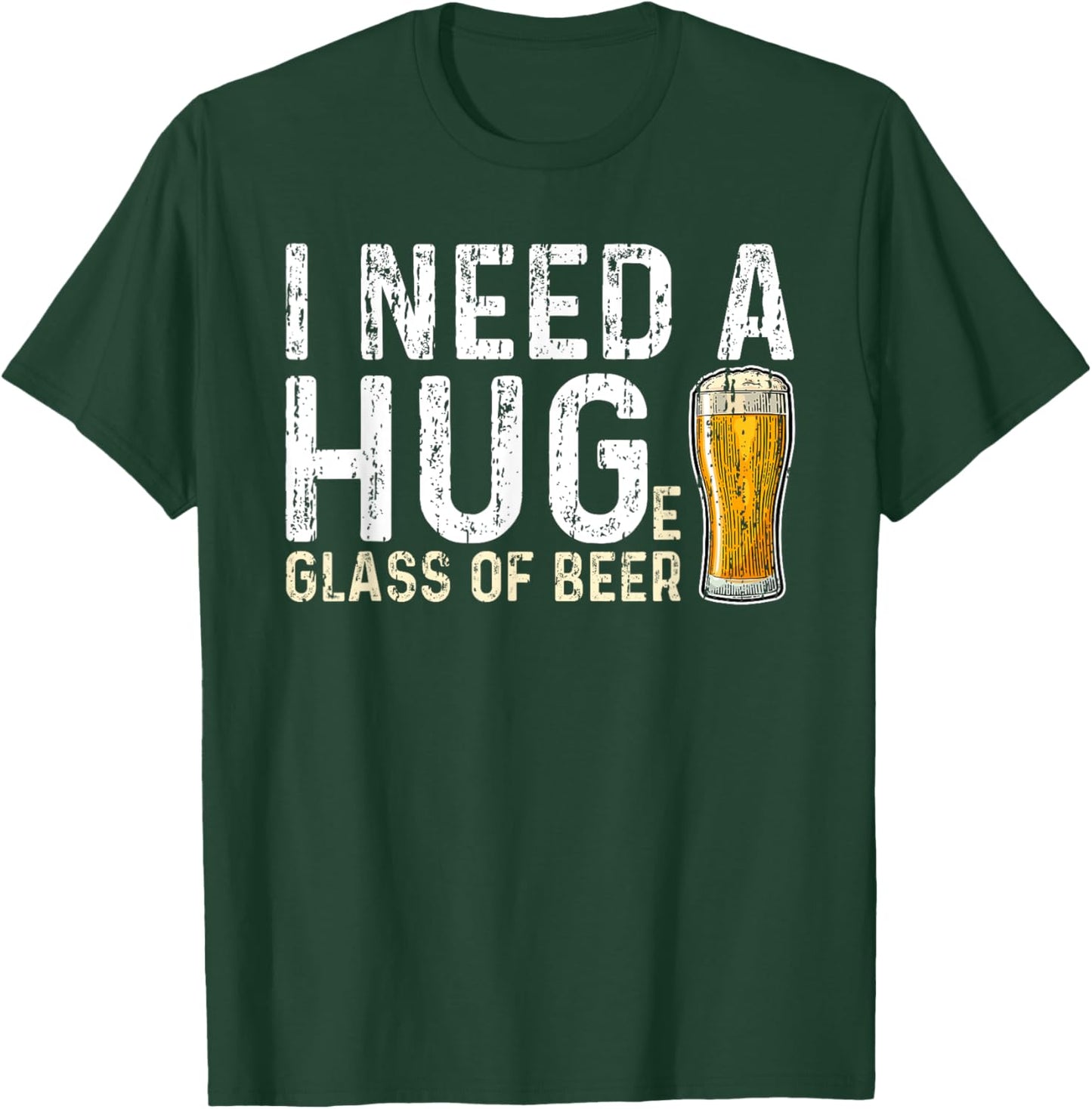 I Need a Huge Glass of Beer - Hug T-Shirt - T-Shirt | Forest