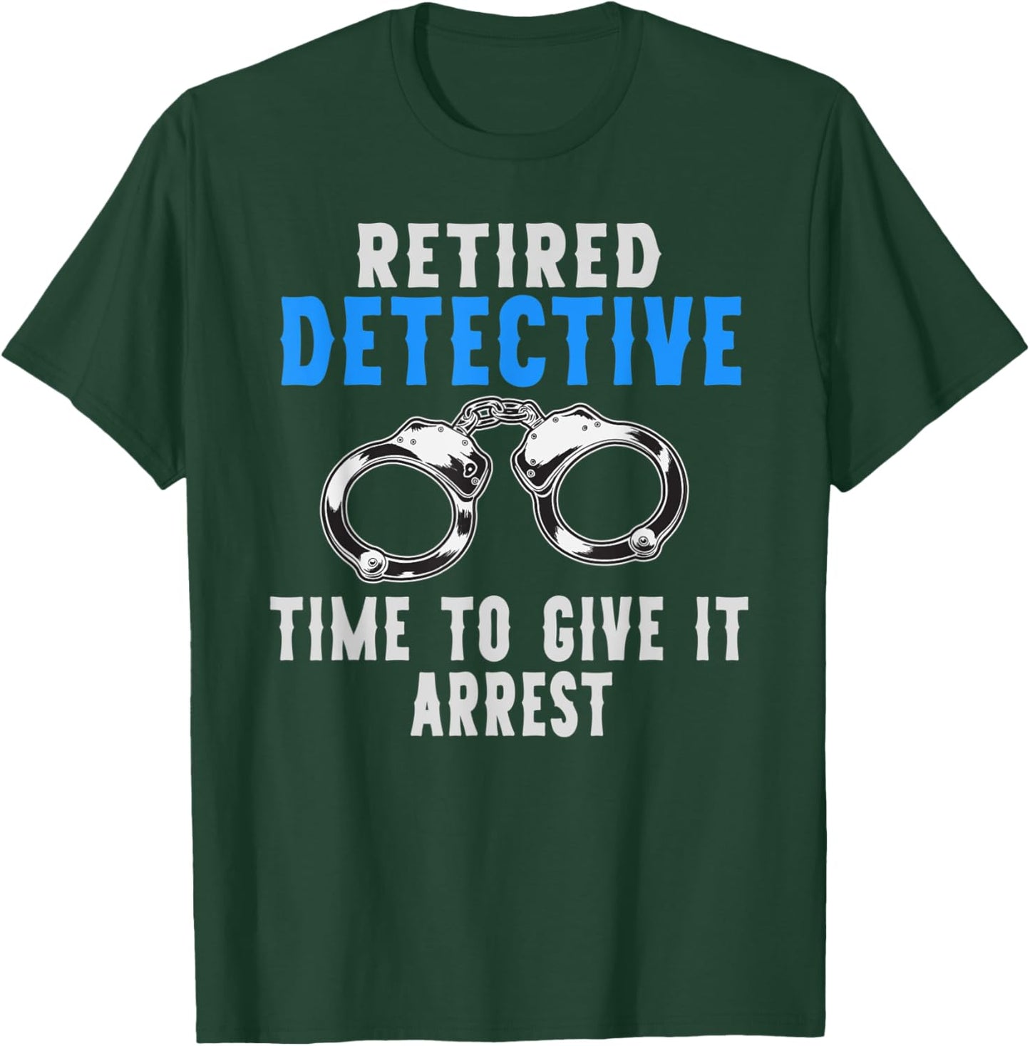 Retired Detective Time To Give It Arrest Pun T-Shirt - T-Shirt | Forest